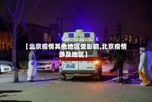 【北京疫情其他地区受影响,北京疫情涉及地区】