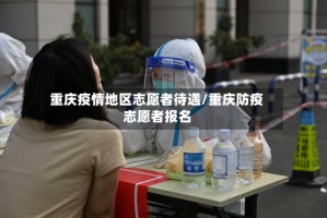 重庆疫情地区志愿者待遇/重庆防疫志愿者报名