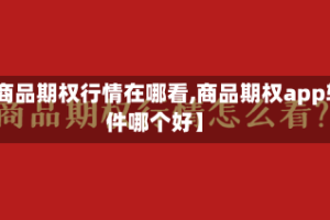 【商品期权行情在哪看,商品期权app软件哪个好】