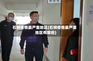 石狮疫情最严重地区(石狮疫情最严重地区有哪些)
