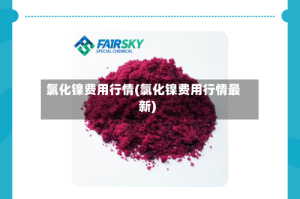 氯化镍费用行情(氯化镍费用行情最新)