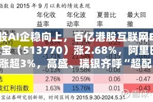 港股AI企稳向上，百亿港股互联网ETF华宝（513770）涨2.68%，阿里巴巴涨超3%，高盛、瑞银齐呼“超配”