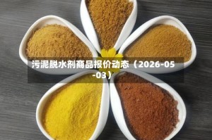 污泥脱水剂商品报价动态（2026-05-03）