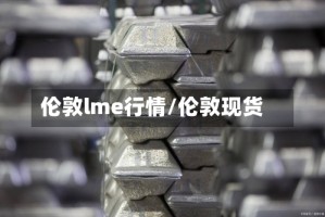 伦敦lme行情/伦敦现货