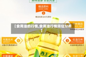 【食用油的行情,食用油行情预估分析】