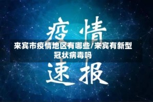 来宾市疫情地区有哪些/来宾有新型冠状病毒吗