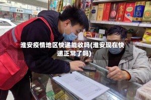 淮安疫情地区快递能收吗(淮安现在快递正常了吗)