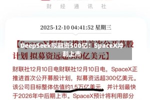 DeepSeek拟融资500亿！SpaceX冲刺上市