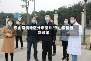 乐山疫情地区分布图片/乐山疫情最新政策