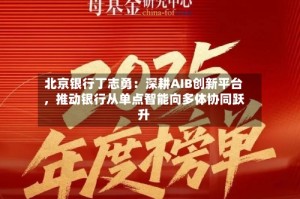 北京银行丁志勇：深耕AIB创新平台，推动银行从单点智能向多体协同跃升