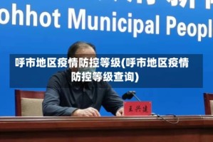 呼市地区疫情防控等级(呼市地区疫情防控等级查询)