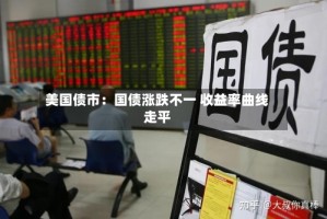 美国债市：国债涨跌不一 收益率曲线走平