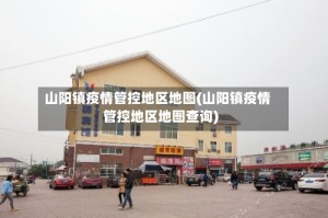 山阳镇疫情管控地区地图(山阳镇疫情管控地区地图查询)
