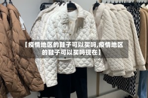【疫情地区的鞋子可以买吗,疫情地区的鞋子可以买吗现在】
