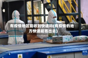 有疫情地区能收到快递吗(有疫情的地方快递能寄出去)