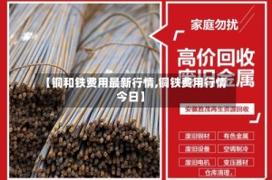 【铜和铁费用最新行情,铜铁费用行情今日】
