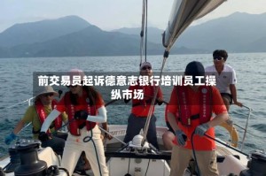 前交易员起诉德意志银行培训员工操纵市场