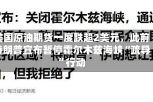 美国原油期货一度跌超2美元，此前特朗普宣布暂停霍尔木兹海峡“疏导”行动