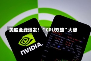 美股全线爆发！“CPU双雄”大涨