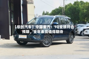 【华创汽车】中国重汽：1Q业绩符合预期，全年表现值得期待