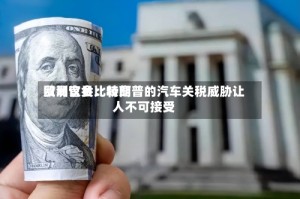 欧洲议会比较高贸易官员：特朗普的汽车关税威胁让人不可接受