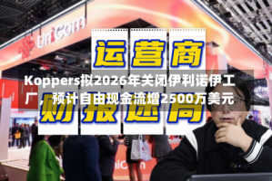 Koppers拟2026年关闭伊利诺伊工厂，预计自由现金流增2500万美元