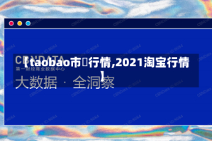 【taobao市場行情,2021淘宝行情】