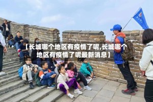 【长城哪个地区有疫情了呢,长城哪个地区有疫情了呢最新消息】