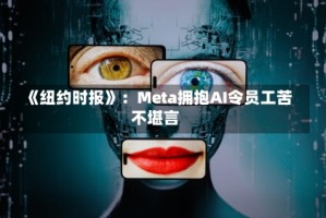 《纽约时报》：Meta拥抱AI令员工苦不堪言