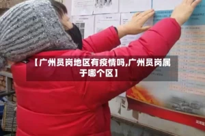 【广州员岗地区有疫情吗,广州员岗属于哪个区】