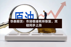 华泰期货：市场情绪有所恢复，双硅同步上涨