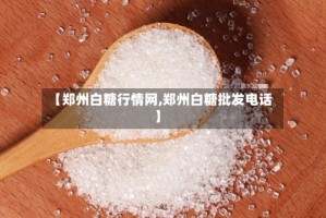 【郑州白糖行情网,郑州白糖批发电话】