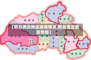 【邢台周边地区疫情情况,邢台周边地区地图】