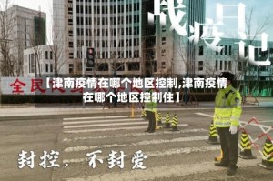 【津南疫情在哪个地区控制,津南疫情在哪个地区控制住】