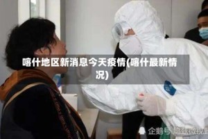 喀什地区新消息今天疫情(喀什最新情况)