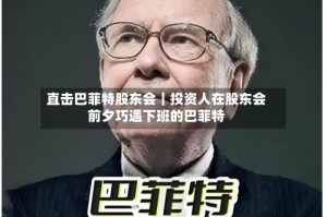 直击巴菲特股东会｜投资人在股东会前夕巧遇下班的巴菲特