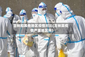 吉林和其他地区疫情对比(吉林算疫情严重地区吗)