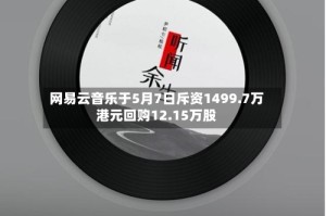 网易云音乐于5月7日斥资1499.7万港元回购12.15万股
