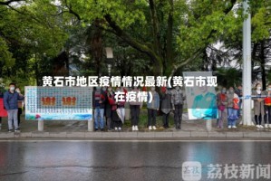 黄石市地区疫情情况最新(黄石市现在疫情)