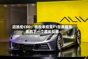 迈凯伦CEO：收视率应是F1在美国市场的下一个增长引擎
