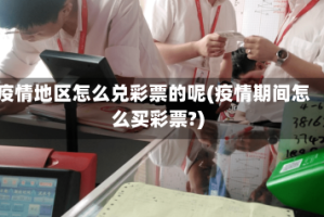 疫情地区怎么兑彩票的呢(疫情期间怎么买彩票?)
