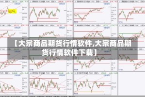 【大宗商品期货行情软件,大宗商品期货行情软件下载】