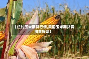 【纽约玉米期货行情,美国玉米期货费用金投网】