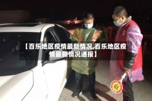 【百乐地区疫情最新情况,百乐地区疫情最新情况通报】