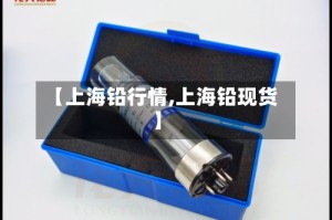 【上海铅行情,上海铅现货】
