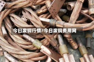今曰废铜行情/今日废铜费用网