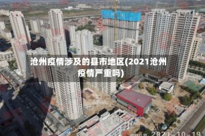 沧州疫情涉及的县市地区(2021沧州疫情严重吗)