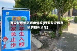 西安长坝地区有疫情吗(西安长安区有疫情最新消息)
