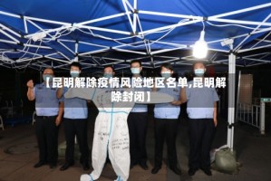 【昆明解除疫情风险地区名单,昆明解除封闭】