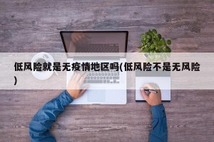 低风险就是无疫情地区吗(低风险不是无风险)